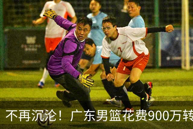 不再沉沦！广东男篮花费900万转会费签下昔日状元内线，杜锋誓言不再摆烂