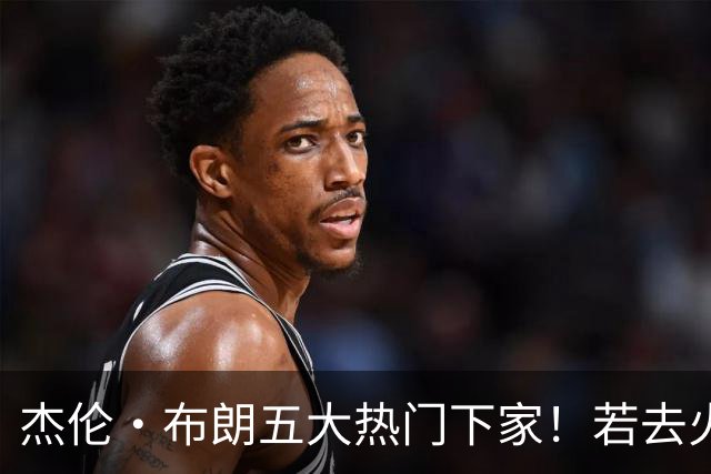 杰伦·布朗五大热门下家！若去火箭可换小谢+小贾+2首轮+电风扇