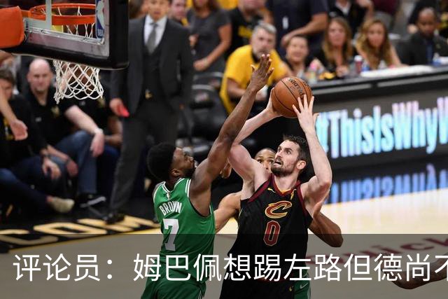 评论员：姆巴佩想踢左路但德尚不愿意 我感觉他和登贝莱无法兼容